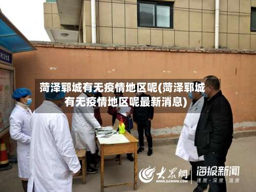 菏泽郓城有无疫情地区呢(菏泽郓城有无疫情地区呢最新消息)-第1张图片