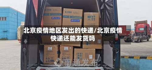北京疫情地区发出的快递/北京疫情快递还能发货吗-第2张图片