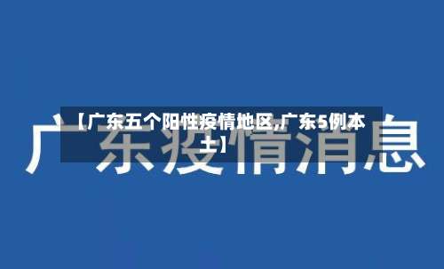【广东五个阳性疫情地区,广东5例本土】-第1张图片
