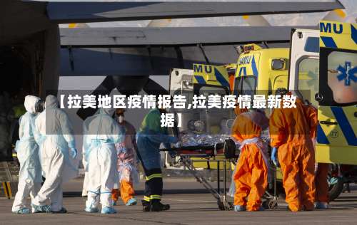 【拉美地区疫情报告,拉美疫情最新数据】-第1张图片