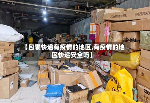 【包裹快递有疫情的地区,有疫情的地区快递安全吗】-第1张图片