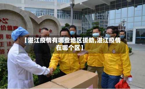 【湛江疫情有哪些地区援助,湛江疫情在哪个区】-第1张图片
