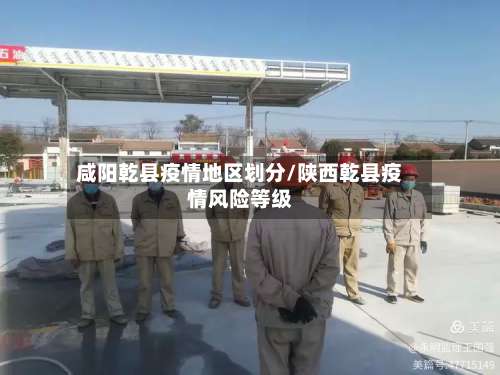 咸阳乾县疫情地区划分/陕西乾县疫情风险等级-第1张图片