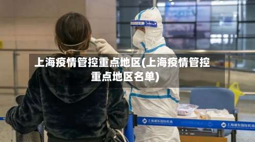 上海疫情管控重点地区(上海疫情管控重点地区名单)-第1张图片
