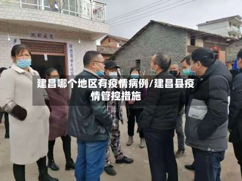 建昌哪个地区有疫情病例/建昌县疫情管控措施-第1张图片