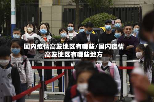 国内疫情高发地区有哪些/国内疫情高发地区有哪些地方-第2张图片