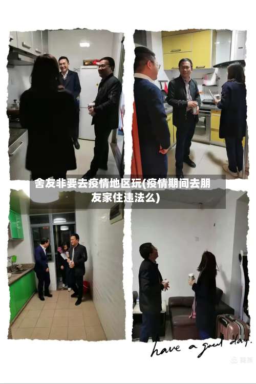 舍友非要去疫情地区玩(疫情期间去朋友家住违法么)-第2张图片