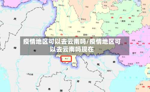 疫情地区可以去云南吗/疫情地区可以去云南吗现在-第3张图片