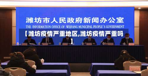 【潍坊疫情严重地区,潍坊疫情严重吗】-第1张图片