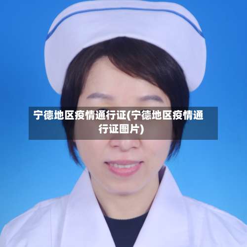 宁德地区疫情通行证(宁德地区疫情通行证图片)-第2张图片