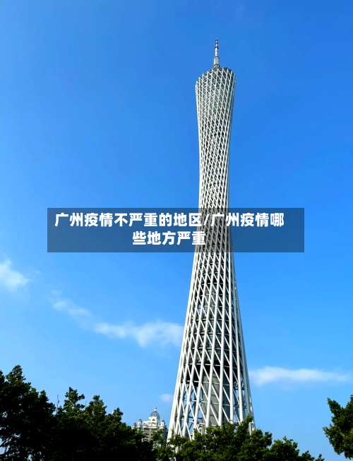 广州疫情不严重的地区/广州疫情哪些地方严重-第2张图片