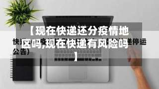 【现在快递还分疫情地区吗,现在快递有风险吗】-第2张图片