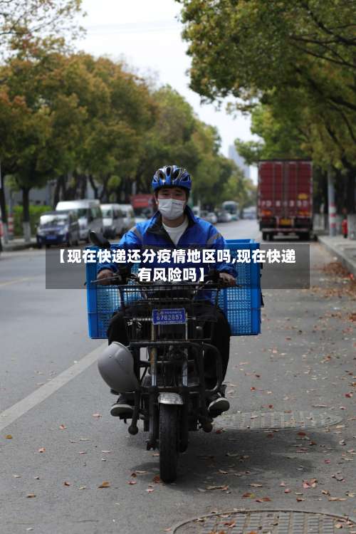 【现在快递还分疫情地区吗,现在快递有风险吗】-第1张图片