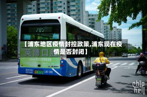 【浦东地区疫情封控政策,浦东现在疫情是否封闭】-第2张图片