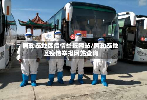 阿勒泰地区疫情举报网站/阿勒泰地区疫情举报网站查询-第2张图片