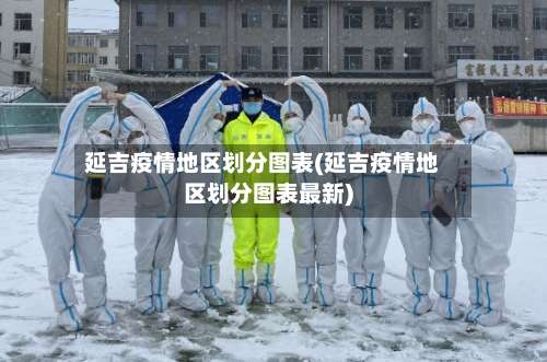 延吉疫情地区划分图表(延吉疫情地区划分图表最新)-第2张图片