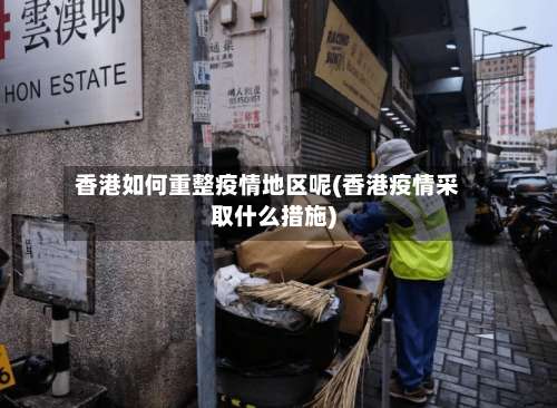 香港如何重整疫情地区呢(香港疫情采取什么措施)-第2张图片
