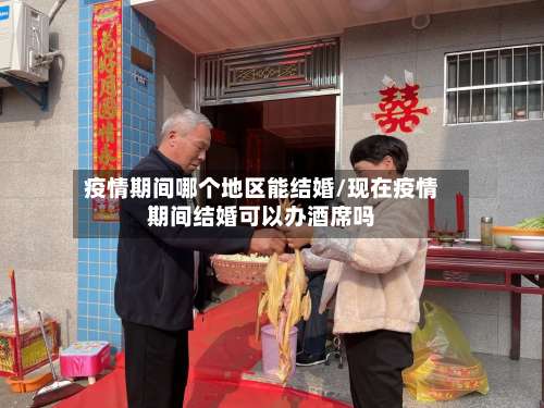 疫情期间哪个地区能结婚/现在疫情期间结婚可以办酒席吗-第2张图片