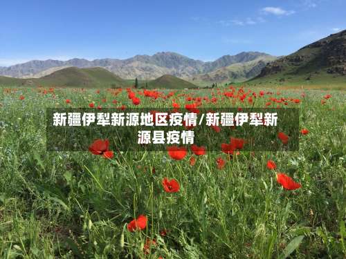 新疆伊犁新源地区疫情/新疆伊犁新源县疫情-第1张图片