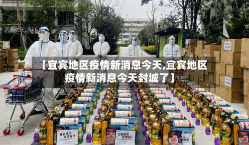 【宜宾地区疫情新消息今天,宜宾地区疫情新消息今天封城了】-第2张图片