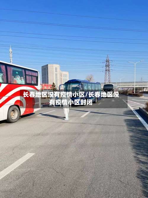 长春地区没有疫情小区/长春地区没有疫情小区封闭-第2张图片