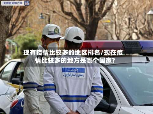 现有疫情比较多的地区排名/现在疫情比较多的地方是哪个国家?-第1张图片