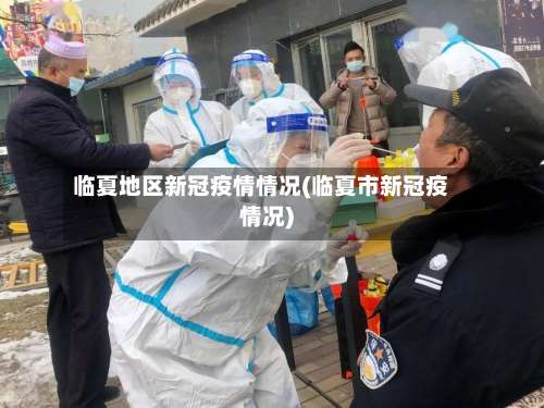 临夏地区新冠疫情情况(临夏市新冠疫情况)-第1张图片