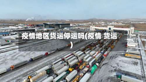 疫情地区货运停运吗(疫情 货运)-第2张图片