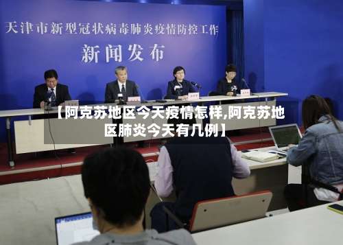 【阿克苏地区今天疫情怎样,阿克苏地区肺炎今天有几例】-第1张图片