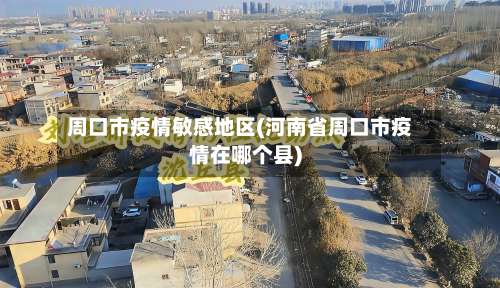 周口市疫情敏感地区(河南省周口市疫情在哪个县)-第1张图片