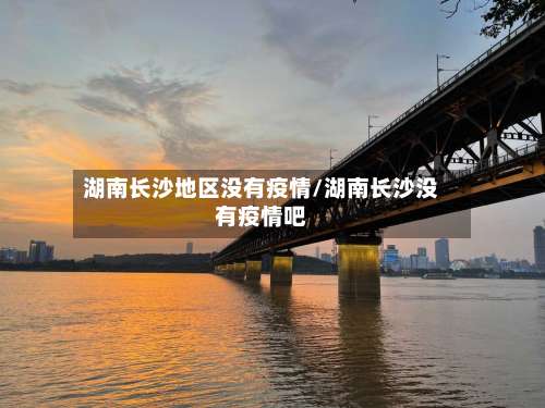 湖南长沙地区没有疫情/湖南长沙没有疫情吧-第1张图片
