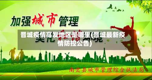 晋城疫情高发地区是哪里(晋城最新疫情防控公告)-第1张图片