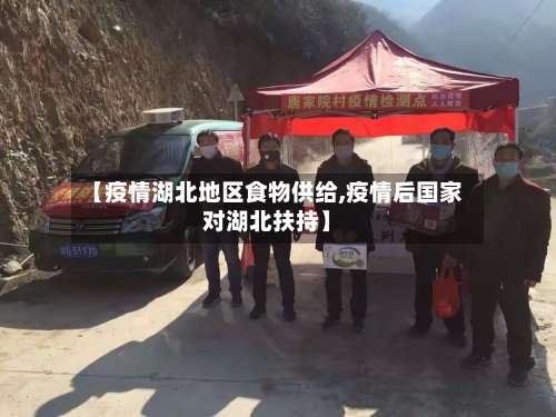 【疫情湖北地区食物供给,疫情后国家对湖北扶持】-第1张图片