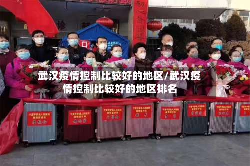 武汉疫情控制比较好的地区/武汉疫情控制比较好的地区排名-第1张图片
