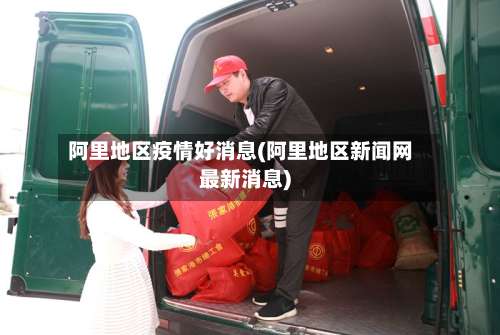 阿里地区疫情好消息(阿里地区新闻网最新消息)-第1张图片