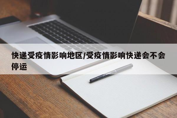 快递受疫情影响地区/受疫情影响快递会不会停运