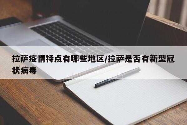 拉萨疫情特点有哪些地区/拉萨是否有新型冠状病毒